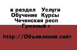  в раздел : Услуги » Обучение. Курсы . Чеченская респ.,Грозный г.